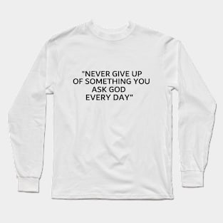 never give up of something you ask god every day Long Sleeve T-Shirt